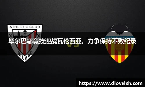 毕尔巴鄂竞技迎战瓦伦西亚，力争保持不败纪录
