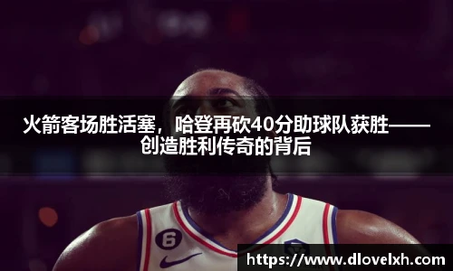 火箭客场胜活塞，哈登再砍40分助球队获胜——创造胜利传奇的背后