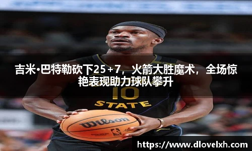 吉米·巴特勒砍下25+7，火箭大胜魔术，全场惊艳表现助力球队攀升