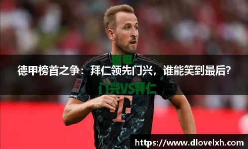 德甲榜首之争：拜仁领先门兴，谁能笑到最后？
