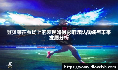 登贝莱在赛场上的表现如何影响球队战绩与未来发展分析