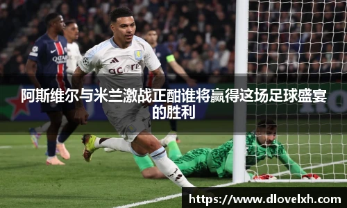 阿斯维尔与米兰激战正酣谁将赢得这场足球盛宴的胜利