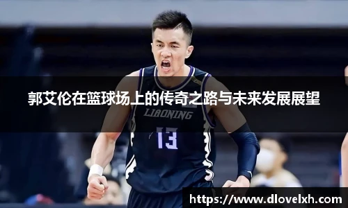 郭艾伦在篮球场上的传奇之路与未来发展展望
