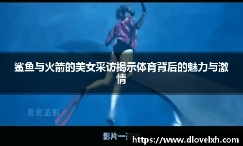 鲨鱼与火箭的美女采访揭示体育背后的魅力与激情