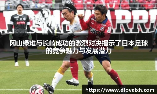 冈山绿雉与长崎成功的激烈对决揭示了日本足球的竞争魅力与发展潜力