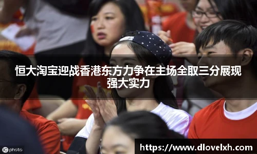 恒大淘宝迎战香港东方力争在主场全取三分展现强大实力