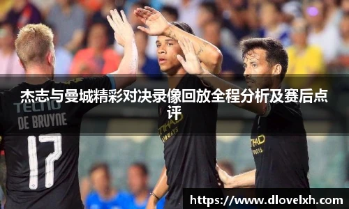 杰志与曼城精彩对决录像回放全程分析及赛后点评