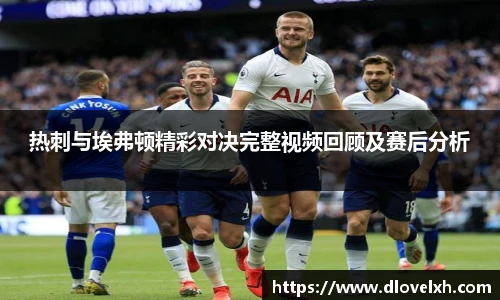 热刺与埃弗顿精彩对决完整视频回顾及赛后分析