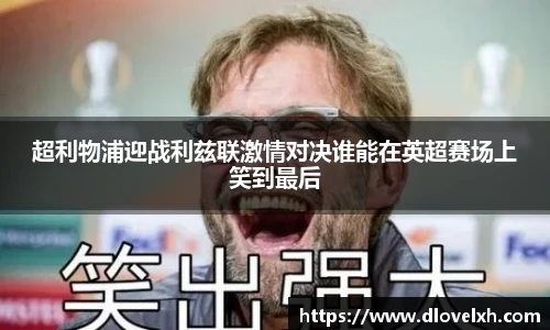 超利物浦迎战利兹联激情对决谁能在英超赛场上笑到最后
