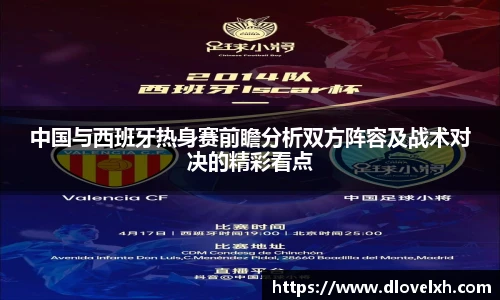 中国与西班牙热身赛前瞻分析双方阵容及战术对决的精彩看点