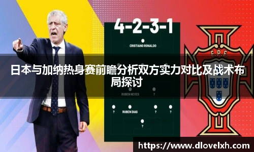 日本与加纳热身赛前瞻分析双方实力对比及战术布局探讨