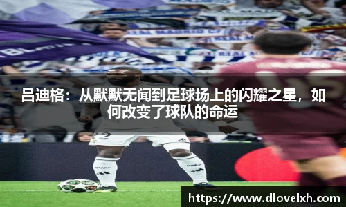 吕迪格：从默默无闻到足球场上的闪耀之星，如何改变了球队的命运