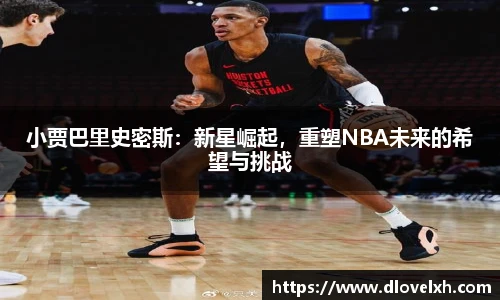 小贾巴里史密斯：新星崛起，重塑NBA未来的希望与挑战